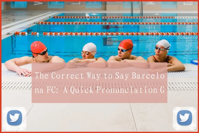 The Correct Way to Say Barcelona FC: A Quick Pronunciation Guide for Global Supporters