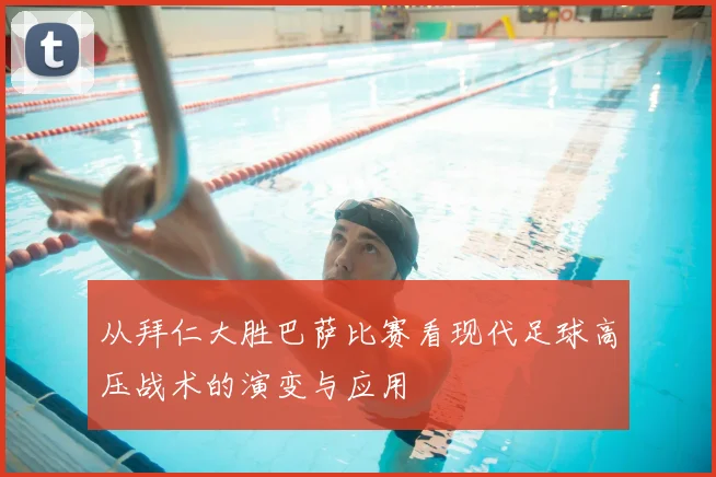 从拜仁大胜巴萨比赛看现代足球高压战术的演变与应用