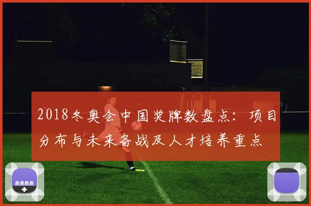 2018冬奥会中国奖牌数盘点：项目分布与未来备战及人才培养重点